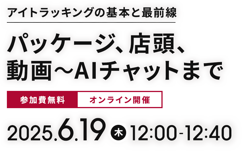 株式会社ジャパン・マーケティング・エージェンシー主催｜オンラインセミナー【アイトラッキングの基本と最前線】：パッケージ、店頭、動画～AIチャットまで 6/19(木) 12：00～開催